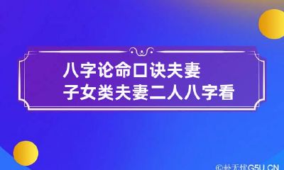 八字论命口诀夫妻子女类 夫妻二人八字看子女