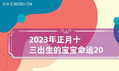 2023年正月十三出生的宝宝命运 2023年的正月初十是几月几号