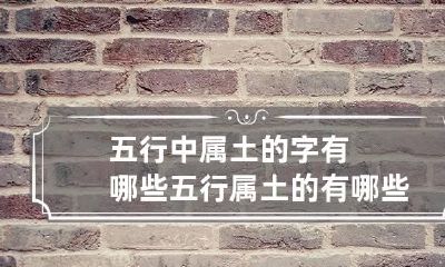 五行中属土的字有哪些 五行属土的有哪些字
