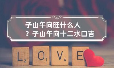 子山午向旺什么人?子山午向十二水口吉凶