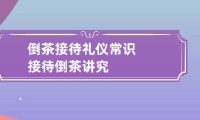 倒茶接待礼仪常识 接待倒茶讲究
