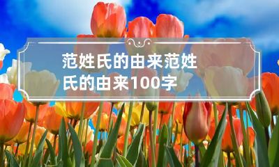 范姓氏的由来 范姓氏的由来100字