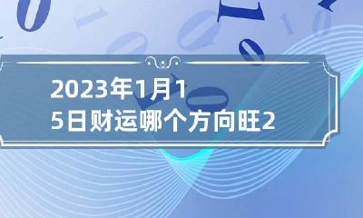 2023年1月15日财运哪个方向旺 2023年1月15号