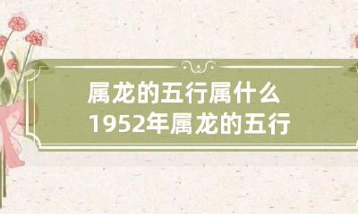 属龙的五行属什么 1952年属龙的五行属什么