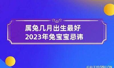 属兔几月出生最好 2023年兔宝宝忌讳几月出生