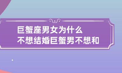 巨蟹座男女为什么不想结婚 巨蟹男不想和你结婚的表现