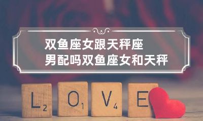 双鱼座女跟天秤座男配吗 双鱼座女和天秤座男合得来吗?