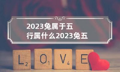2023兔属于五行属什么 2023兔五行属什么?
