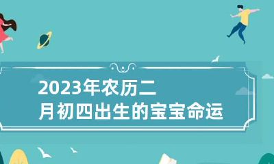 2023年农历二月初四出生的宝宝命运,五行缺什么