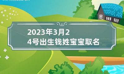 2023年3月24号出生钱姓宝宝取名叫什么