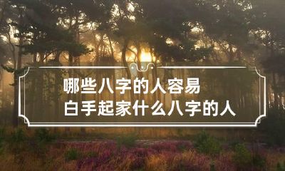 哪些八字的人容易白手起家 什么八字的人是赚钱高手