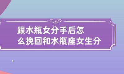 跟水瓶女分手后怎么挽回 和水瓶座女生分手了怎么才能追回来