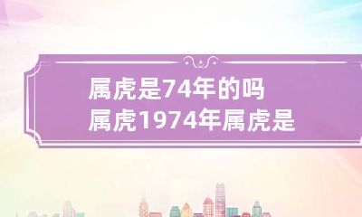 属虎是74年的吗 属虎1974年属虎是什么命