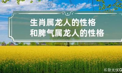 生肖属龙人的性格和脾气 属龙人的性格?