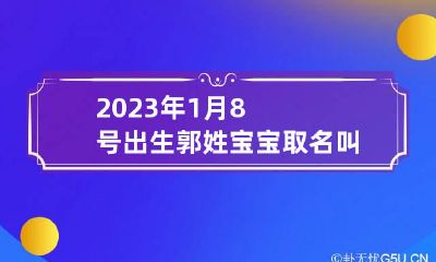 2023年1月8号出生郭姓宝宝取名叫什么