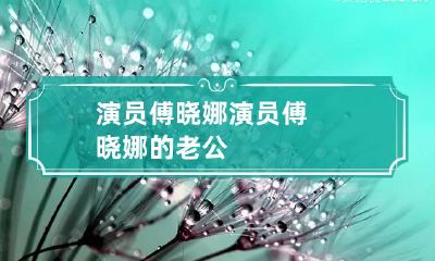 演员傅晓娜 演员傅晓娜的老公