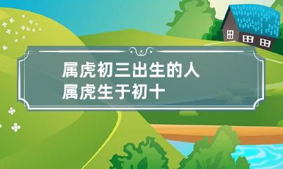 属虎初三出生的人 属虎生于初十