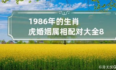 1986年的生肖虎婚姻属相配对大全 86年属虎的婚姻配对最佳