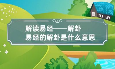 解读易经——解卦 易经的解卦是什么意思