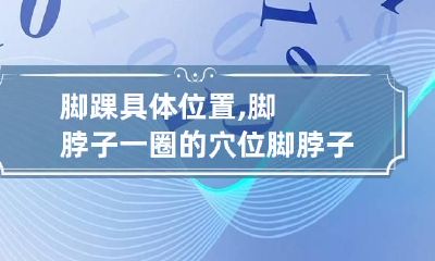 脚踝具体位置,脚脖子一圈的穴位? 脚脖子踝关节处疼是什么原因