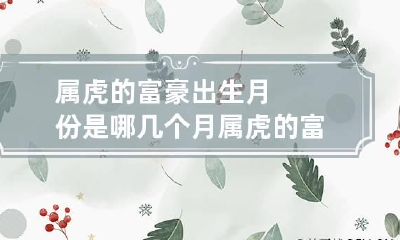 属虎的富豪出生月份是哪几个月 属虎的富豪榜