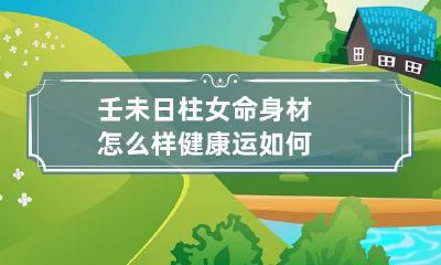 壬未日柱女命身材怎么样 健康运如何