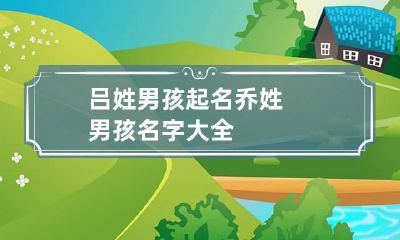 吕姓男孩起名 乔姓男孩名字大全