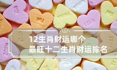 12生肖财运哪个最旺 十二生肖财运排名顺序