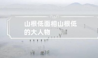 山根低面相 山根低的大人物