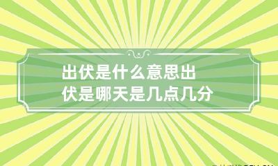 出伏是什么意思 出伏是哪天是几点几分