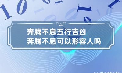 奔腾不息五行吉凶 奔腾不息可以形容人吗