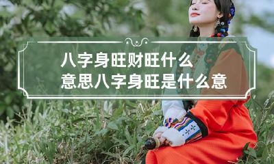 八字身旺财旺什么意思 八字身旺是什么意思