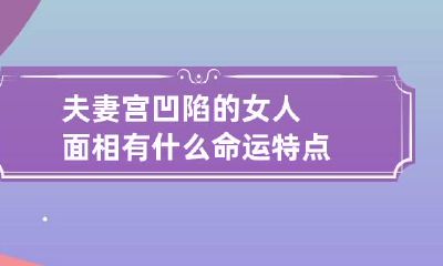 夫妻宫凹陷的女人面相有什么命运特点