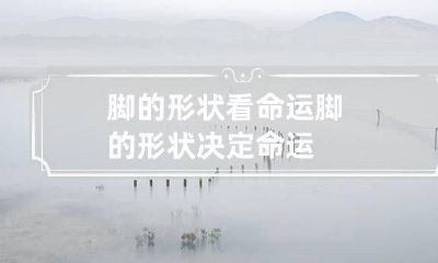 脚的形状看命运 脚的形状决定命运