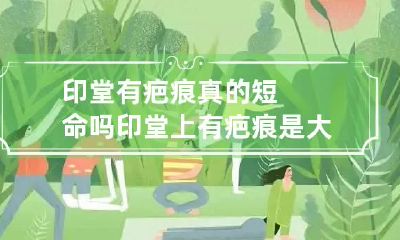印堂有疤痕真的短命吗 印堂上有疤痕是大忌吗