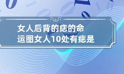 女人后背的痣的命运图 女人10处有痣是富贵痣