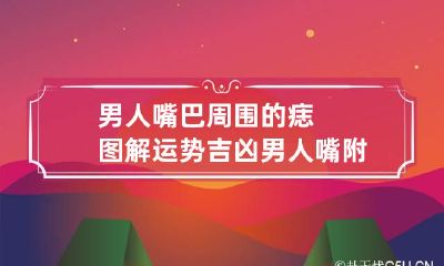 男人嘴巴周围的痣图解运势吉凶 男人嘴附近长痣代表什么