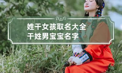 姓干女孩取名大全 干姓男宝宝名字