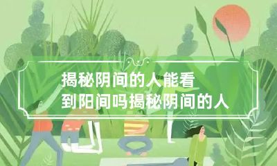 揭秘阴间的人能看到阳间吗 揭秘阴间的人能看到阳间吗