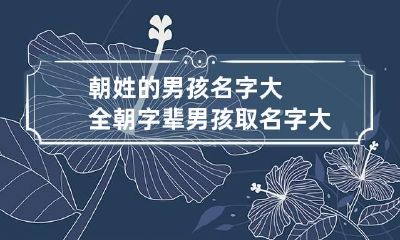 朝姓的男孩名字大全 朝字辈男孩取名字大全,有帅气的名字