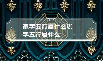 家字五行属什么 珈字五行属什么