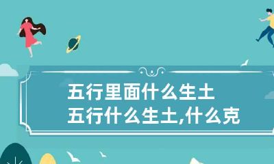 五行里面什么生土 五行什么生土,什么克土
