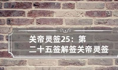 关帝灵签25:第二十五签解签 关帝灵签25:第二十五签解签