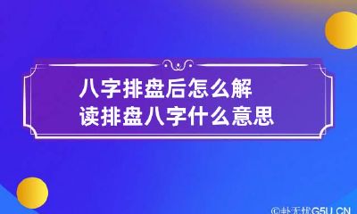 八字排盘后怎么解读 排盘八字什么意思