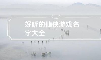 好听的仙侠游戏名字大全