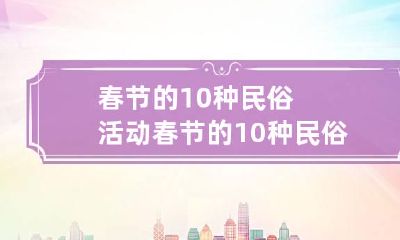 春节的10种民俗活动 春节的10种民俗活动幼儿园