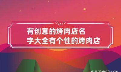 有创意的烤肉店名字大全 有个性的烤肉店名字