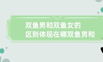 双鱼男和双鱼女的区别体现在哪 双鱼男和双鱼女谁厉害