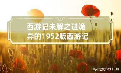 西游记未解之谜 诡异的1952版西游记