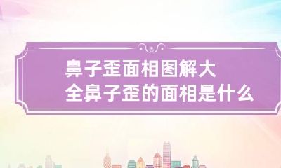 鼻子歪面相图解大全 鼻子歪的面相是什么意思